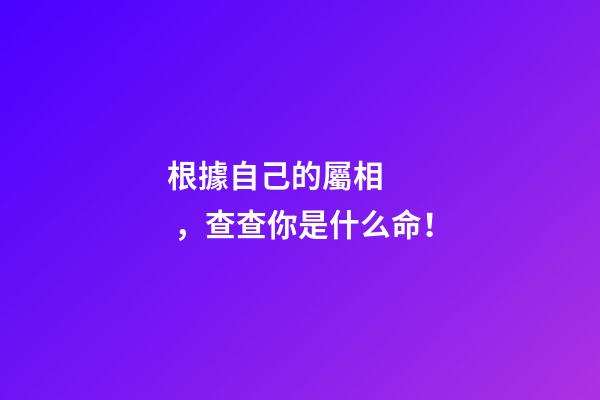 根據自己的屬相，查查你是什么命！